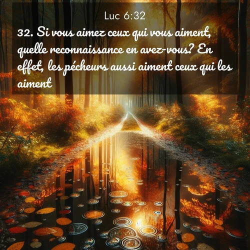 Segond21 Évangile selon Luc  ; image nature: image avec le verset biblique :Si vous aimez ceux qui vous aiment, quelle reconnaissance en avez-vous? En effet, les pécheurs aussi aiment ceux qui les aiment. ;  ; 6:32