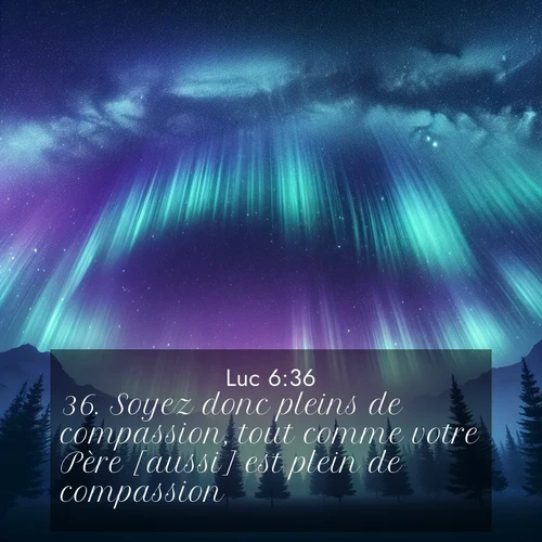 Segond21 Évangile selon Luc  ; image nature: image avec le verset biblique :Soyez donc pleins de compassion, tout comme votre Père [aussi] est plein de compassion. ;  ; 6:36