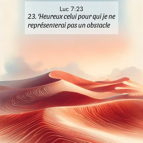 Segond21 Évangile selon Luc  ; image nature: image avec le verset biblique :Heureux celui pour qui je ne représenterai pas un obstacle!» ;  ; 7:23