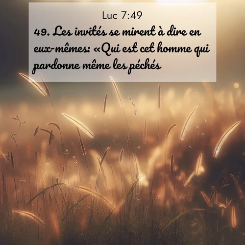 Segond21 Évangile selon Luc  ; image nature: image avec le verset biblique :Les invités se mirent à dire en eux-mêmes: «Qui est cet homme qui pardonne même les péchés?» ;  ; 7:49