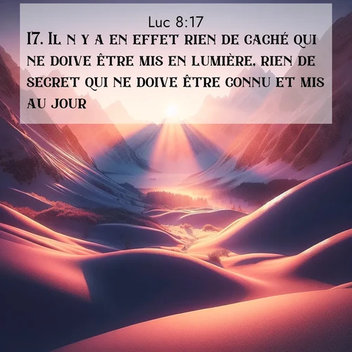 Segond21 Évangile selon Luc  ; image nature: image avec le verset biblique :Il n&#039;y a en effet rien de caché qui ne doive être mis en lumière, rien de secret qui ne doive être connu et mis au jour. ;  ; 8:17