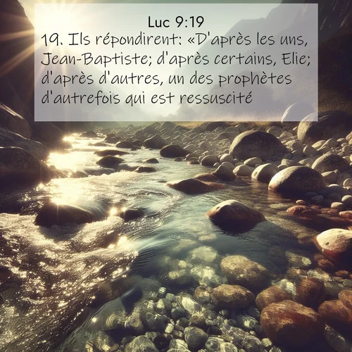 Segond21 Évangile selon Luc  ; image nature: image avec le verset biblique :Ils répondirent: «D&#039;après les uns, Jean-Baptiste; d&#039;après certains, Elie; d&#039;après d&#039;autres, un des prophètes d&#039;autrefois qui est ressuscité.» ;  ; 9:19