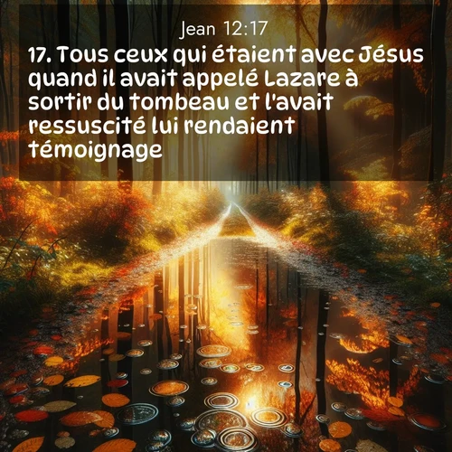 Segond21 Évangile selon Jean  ; image nature: image avec le verset biblique :Tous ceux qui étaient avec Jésus quand il avait appelé Lazare à sortir du tombeau et l&#039;avait ressuscité lui rendaient témoignage. ;  ; 12:17