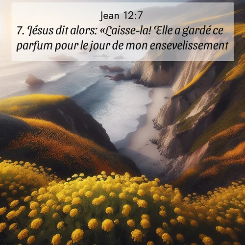 Segond21 Évangile selon Jean  ; image nature: image avec le verset biblique :Jésus dit alors: «Laisse-la! Elle a gardé ce parfum pour le jour de mon ensevelissement. ;  ; 12:7