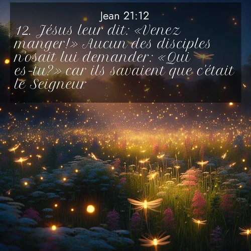 Segond21 Évangile selon Jean  ; image nature: image avec le verset biblique :Jésus leur dit: «Venez manger!» Aucun des disciples n&#039;osait lui demander: «Qui es-tu?» car ils savaient que c&#039;était le Seigneur. ;  ; 21:12