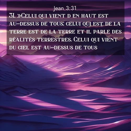Segond21 Évangile selon Jean  ; image nature: image avec le verset biblique :»Celui qui vient d&#039;en haut est au-dessus de tous; celui qui est de la terre est de la terre et il parle des réalités terrestres. Celui qui vient du ciel est au-dessus de tous, ;  ; 3:31