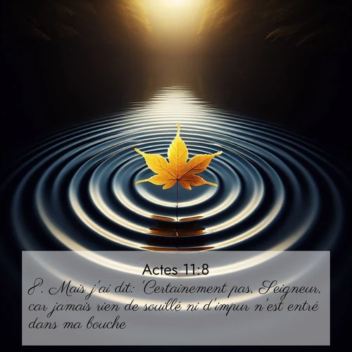 Segond21 Actes  ; image nature: image avec le verset biblique :Mais j&#039;ai dit: &#039;Certainement pas, Seigneur, car jamais rien de souillé ni d&#039;impur n&#039;est entré dans ma bouche.&#039; ;  ; 11:8