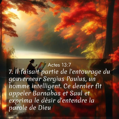 Segond21 Actes  ; image nature: image avec le verset biblique :Il faisait partie de l&#039;entourage du gouverneur Sergius Paulus, un homme intelligent. Ce dernier fit appeler Barnabas et Saul et exprima le désir d&#039;entendre la parole de Dieu. ;  ; 13:7