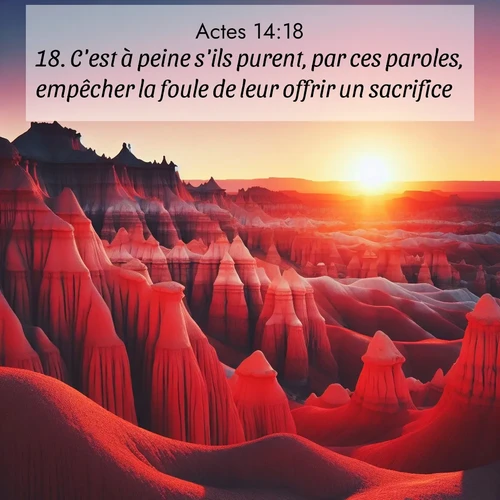 Segond21 Actes  ; image nature: image avec le verset biblique :C&#039;est à peine s&#039;ils purent, par ces paroles, empêcher la foule de leur offrir un sacrifice. ;  ; 14:18