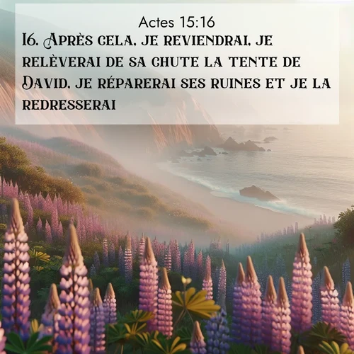 Segond21 Actes  ; image nature: image avec le verset biblique :Après cela, je reviendrai, je relèverai de sa chute la tente de David, je réparerai ses ruines et je la redresserai; ;  ; 15:16