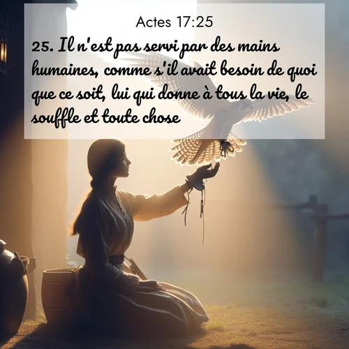 Segond21 Actes  ; image nature: image avec le verset biblique :Il n&#039;est pas servi par des mains humaines, comme s&#039;il avait besoin de quoi que ce soit, lui qui donne à tous la vie, le souffle et toute chose. ;  ; 17:25