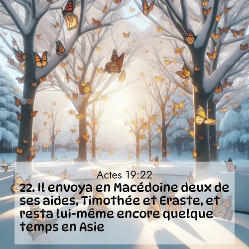 Segond21 Actes  ; image nature: image avec le verset biblique :Il envoya en Macédoine deux de ses aides, Timothée et Eraste, et resta lui-même encore quelque temps en Asie. ;  ; 19:22