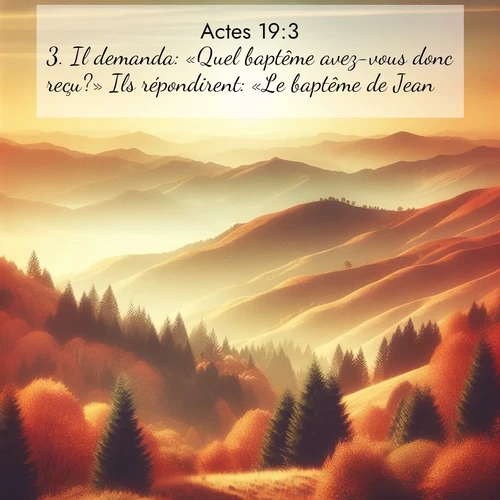 Segond21 Actes  ; image nature: image avec le verset biblique :Il demanda: «Quel baptême avez-vous donc reçu?» Ils répondirent: «Le baptême de Jean.» ;  ; 19:3
