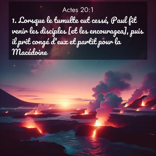 Segond21 Actes  ; image nature: image avec le verset biblique :Lorsque le tumulte eut cessé, Paul fit venir les disciples [et les encouragea], puis il prit congé d&#039;eux et partit pour la Macédoine. ;  ; 20:1