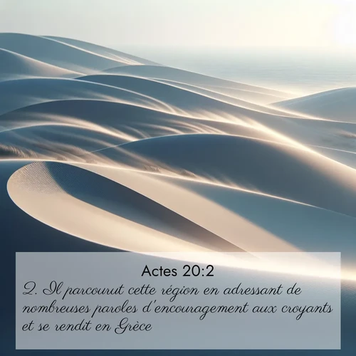 Segond21 Actes  ; image nature: image avec le verset biblique :Il parcourut cette région en adressant de nombreuses paroles d&#039;encouragement aux croyants et se rendit en Grèce ;  ; 20:2