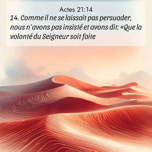 Segond21 Actes  ; image nature: image avec le verset biblique :Comme il ne se laissait pas persuader, nous n&#039;avons pas insisté et avons dit: «Que la volonté du Seigneur soit faite!» ;  ; 21:14