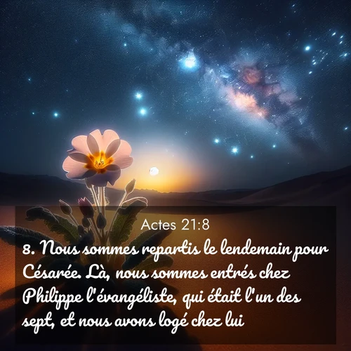 Segond21 Actes  ; image nature: image avec le verset biblique :Nous sommes repartis le lendemain pour Césarée. Là, nous sommes entrés chez Philippe l&#039;évangéliste, qui était l&#039;un des sept, et nous avons logé chez lui. ;  ; 21:8