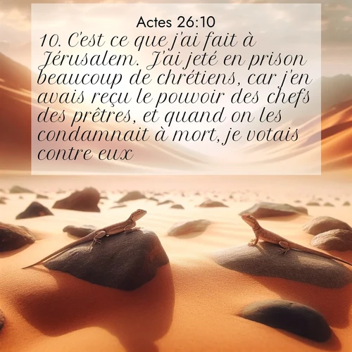 Segond21 Actes  ; image nature: image avec le verset biblique :C&#039;est ce que j&#039;ai fait à Jérusalem. J&#039;ai jeté en prison beaucoup de chrétiens, car j&#039;en avais reçu le pouvoir des chefs des prêtres, et quand on les condamnait à mort, je votais contre eux. ;  ; 26:10