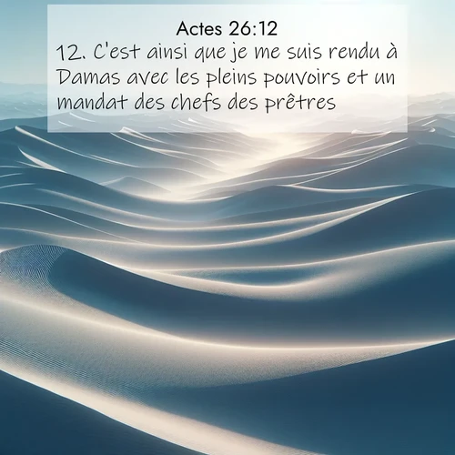 Segond21 Actes  ; image nature: image avec le verset biblique :C&#039;est ainsi que je me suis rendu à Damas avec les pleins pouvoirs et un mandat des chefs des prêtres. ;  ; 26:12