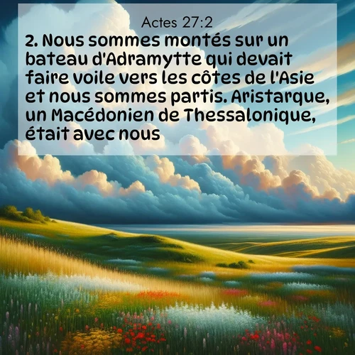 Segond21 Actes  ; image nature: image avec le verset biblique :Nous sommes montés sur un bateau d&#039;Adramytte qui devait faire voile vers les côtes de l&#039;Asie et nous sommes partis. Aristarque, un Macédonien de Thessalonique, était avec nous. ;  ; 27:2