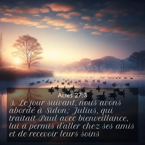 Segond21 Actes  ; image nature: image avec le verset biblique :Le jour suivant, nous avons abordé à Sidon; Julius, qui traitait Paul avec bienveillance, lui a permis d&#039;aller chez ses amis et de recevoir leurs soins. ;  ; 27:3
