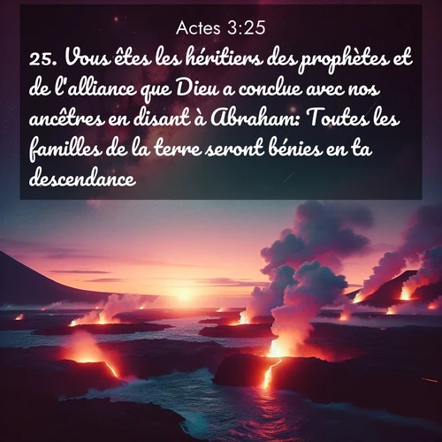 Segond21 Actes  ; image nature: image avec le verset biblique :Vous êtes les héritiers des prophètes et de l&#039;alliance que Dieu a conclue avec nos ancêtres en disant à Abraham: Toutes les familles de la terre seront bénies en ta descendance. ;  ; 3:25