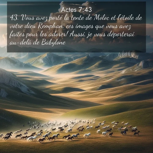 Segond21 Actes  ; image nature: image avec le verset biblique :Vous avez porté la tente de Moloc et l&#039;étoile de votre dieu Remphan, ces images que vous avez faites pour les adorer! Aussi, je vous déporterai au-delà de Babylone. ;  ; 7:43