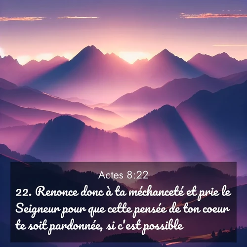 Segond21 Actes  ; image nature: image avec le verset biblique :Renonce donc à ta méchanceté et prie le Seigneur pour que cette pensée de ton coeur te soit pardonnée, si c&#039;est possible. ;  ; 8:22
