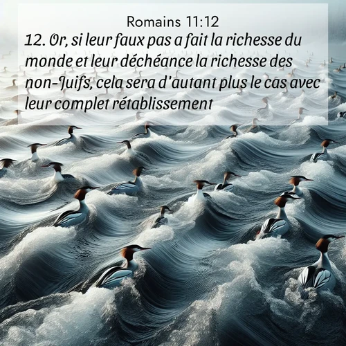 Segond21 Romains  ; image nature: image avec le verset biblique :Or, si leur faux pas a fait la richesse du monde et leur déchéance la richesse des non-Juifs, cela sera d&#039;autant plus le cas avec leur complet rétablissement. ;  ; 11:12