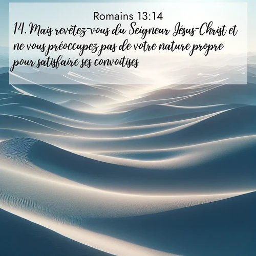 Segond21 Romains  ; image nature: image avec le verset biblique :Mais revêtez-vous du Seigneur Jésus-Christ et ne vous préoccupez pas de votre nature propre pour satisfaire ses convoitises. ;  ; 13:14