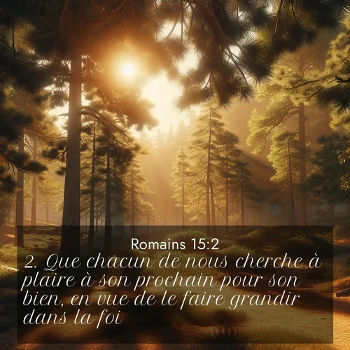 Segond21 Romains  ; image nature: image avec le verset biblique :Que chacun de nous cherche à plaire à son prochain pour son bien, en vue de le faire grandir dans la foi. ;  ; 15:2