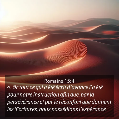 Segond21 Romains  ; image nature: image avec le verset biblique :Or tout ce qui a été écrit d&#039;avance l&#039;a été pour notre instruction afin que, par la persévérance et par le réconfort que donnent les Ecritures, nous possédions l&#039;espérance. ;  ; 15:4