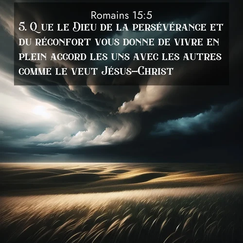 Segond21 Romains  ; image nature: image avec le verset biblique :Que le Dieu de la persévérance et du réconfort vous donne de vivre en plein accord les uns avec les autres comme le veut Jésus-Christ, ;  ; 15:5