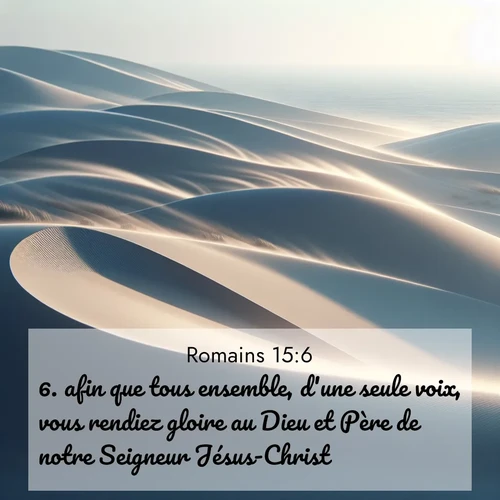 Segond21 Romains  ; image nature: image avec le verset biblique :afin que tous ensemble, d&#039;une seule voix, vous rendiez gloire au Dieu et Père de notre Seigneur Jésus-Christ. ;  ; 15:6