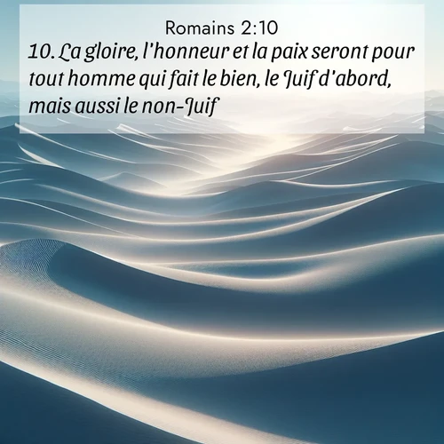 Segond21 Romains  ; image nature: image avec le verset biblique :La gloire, l&#039;honneur et la paix seront pour tout homme qui fait le bien, le Juif d&#039;abord, mais aussi le non-Juif, ;  ; 2:10