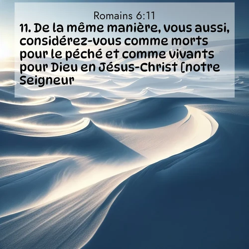 Segond21 Romains  ; image nature: image avec le verset biblique :De la même manière, vous aussi, considérez-vous comme morts pour le péché et comme vivants pour Dieu en Jésus-Christ [notre Seigneur]. ;  ; 6:11