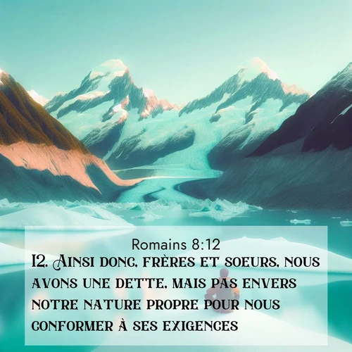 Segond21 Romains  ; image nature: image avec le verset biblique :Ainsi donc, frères et soeurs, nous avons une dette, mais pas envers notre nature propre pour nous conformer à ses exigences. ;  ; 8:12