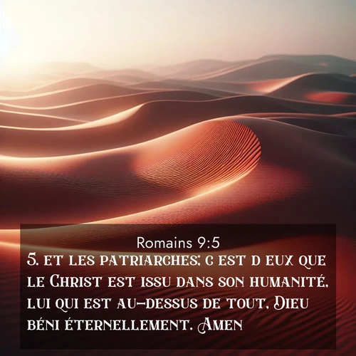Segond21 Romains  ; image nature: image avec le verset biblique :et les patriarches; c&#039;est d&#039;eux que le Christ est issu dans son humanité, lui qui est au-dessus de tout, Dieu béni éternellement. Amen! ;  ; 9:5