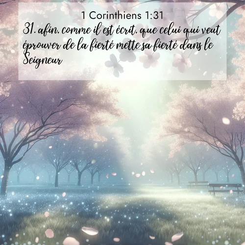 Segond21 1 Corinthiens  ; image nature: image avec le verset biblique :afin, comme il est écrit, que celui qui veut éprouver de la fierté mette sa fierté dans le Seigneur. ;  ; 1:31