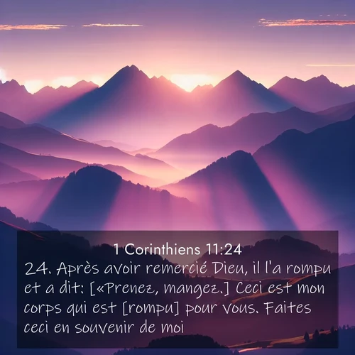 Segond21 1 Corinthiens  ; image nature: image avec le verset biblique :Après avoir remercié Dieu, il l&#039;a rompu et a dit: [«Prenez, mangez.] Ceci est mon corps qui est [rompu] pour vous. Faites ceci en souvenir de moi.» ;  ; 11:24