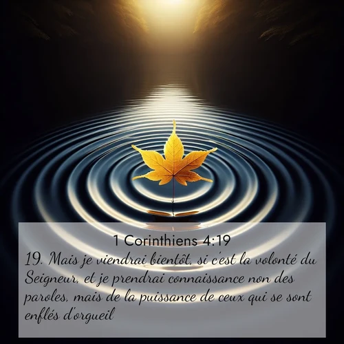 Segond21 1 Corinthiens  ; image nature: image avec le verset biblique :Mais je viendrai bientôt, si c&#039;est la volonté du Seigneur, et je prendrai connaissance non des paroles, mais de la puissance de ceux qui se sont enflés d&#039;orgueil. ;  ; 4:19