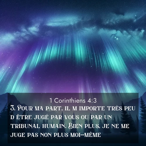 Segond21 1 Corinthiens  ; image nature: image avec le verset biblique :Pour ma part, il m&#039;importe très peu d&#039;être jugé par vous ou par un tribunal humain. Bien plus, je ne me juge pas non plus moi-même. ;  ; 4:3