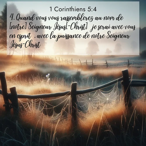Segond21 1 Corinthiens  ; image nature: image avec le verset biblique :Quand vous vous rassemblerez au nom de [notre] Seigneur Jésus[-Christ]  je serai avec vous en esprit , avec la puissance de notre Seigneur Jésus-Christ ;  ; 5:4