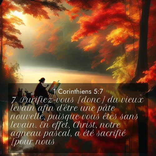 Segond21 1 Corinthiens  ; image nature: image avec le verset biblique :Purifiez-vous [donc] du vieux levain afin d&#039;être une pâte nouvelle, puisque vous êtes sans levain. En effet, Christ, notre agneau pascal, a été sacrifié [pour nous]. ;  ; 5:7
