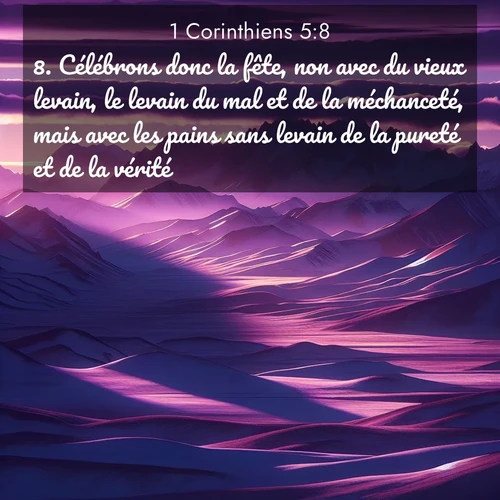 Segond21 1 Corinthiens  ; image nature: image avec le verset biblique :Célébrons donc la fête, non avec du vieux levain, le levain du mal et de la méchanceté, mais avec les pains sans levain de la pureté et de la vérité. ;  ; 5:8