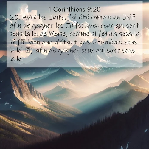 Segond21 1 Corinthiens  ; image nature: image avec le verset biblique :Avec les Juifs, j&#039;ai été comme un Juif afin de gagner les Juifs; avec ceux qui sont sous la loi de Moïse, comme si j&#039;étais sous la loi [ bien que n&#039;étant pas moi-même sous la loi ] afin de gagner ceux qui sont sous la loi; ;  ; 9:20