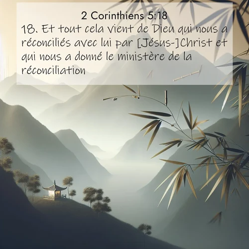 Segond21 2 Corinthiens  ; image nature: image avec le verset biblique :Et tout cela vient de Dieu qui nous a réconciliés avec lui par [Jésus-]Christ et qui nous a donné le ministère de la réconciliation. ;  ; 5:18