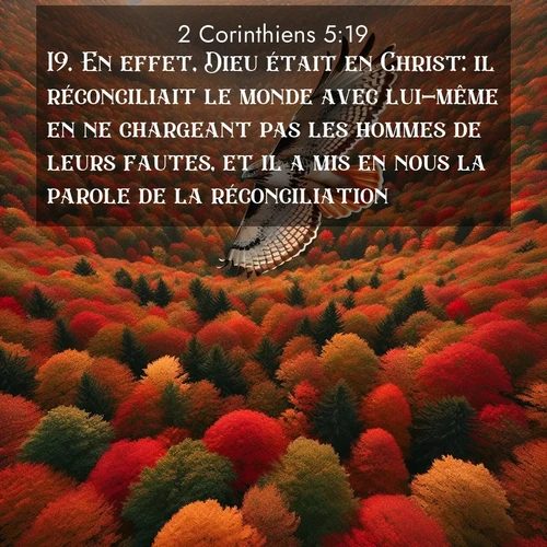 Segond21 2 Corinthiens  ; image nature: image avec le verset biblique :En effet, Dieu était en Christ: il réconciliait le monde avec lui-même en ne chargeant pas les hommes de leurs fautes, et il a mis en nous la parole de la réconciliation. ;  ; 5:19