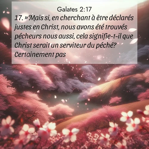 Segond21 Galates  ; image nature: image avec le verset biblique :»Mais si, en cherchant à être déclarés justes en Christ, nous avons été trouvés pécheurs nous aussi, cela signifie-t-il que Christ serait un serviteur du péché? Certainement pas! ;  ; 2:17