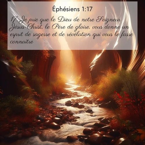 Segond21 Éphésiens  ; image nature: image avec le verset biblique :Je prie que le Dieu de notre Seigneur Jésus-Christ, le Père de gloire, vous donne un esprit de sagesse et de révélation qui vous le fasse connaître. ;  ; 1:17
